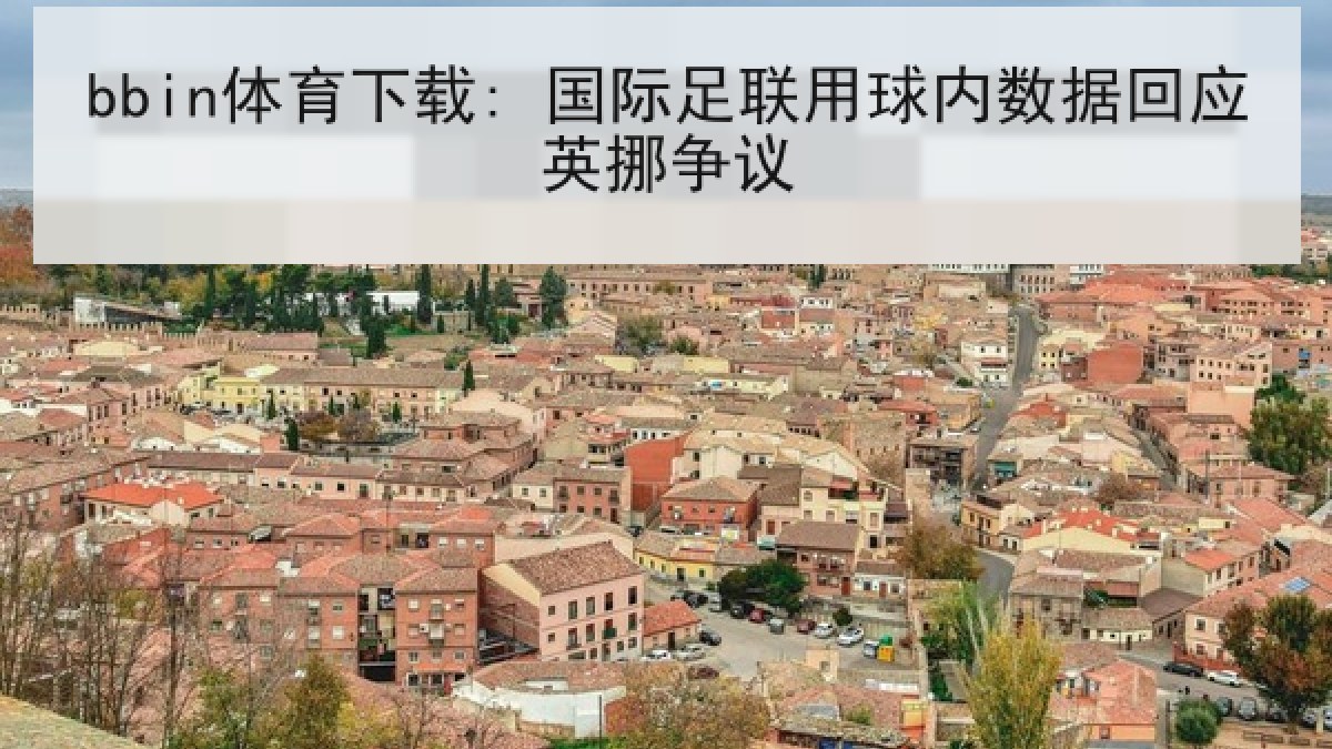 bbin体育下载: 国际足联用球内数据回应英挪争议