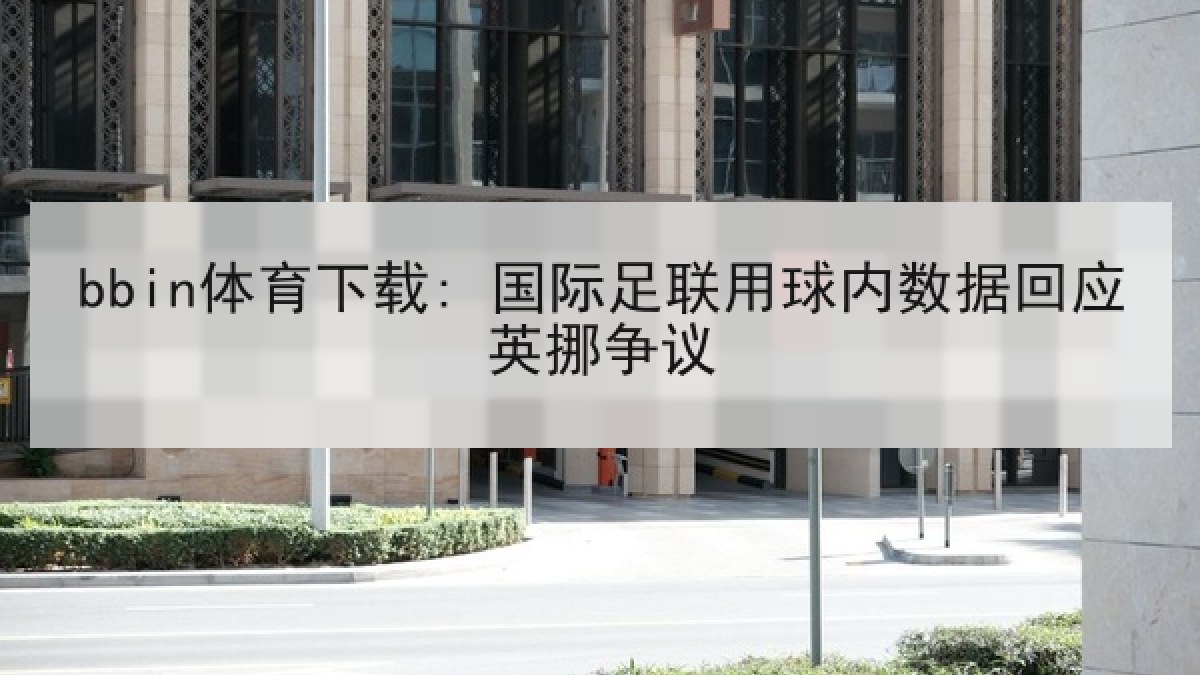 bbin体育下载: 国际足联用球内数据回应英挪争议