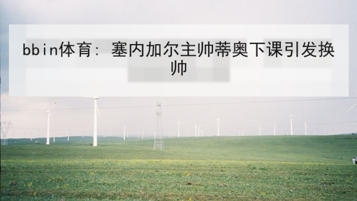 bbin体育: 塞内加尔主帅蒂奥下课引发换帅