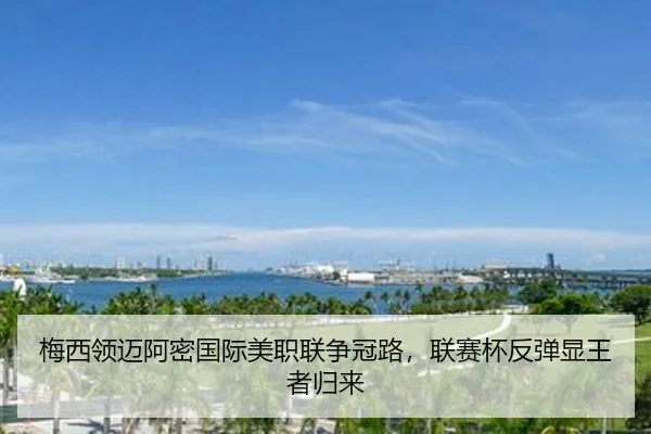 梅西领迈阿密国际美职联争冠路，联赛杯反弹显王者归来