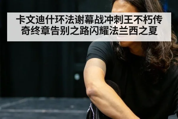 卡文迪什环法谢幕战冲刺王不朽传奇终章告别之路闪耀法兰西之夏