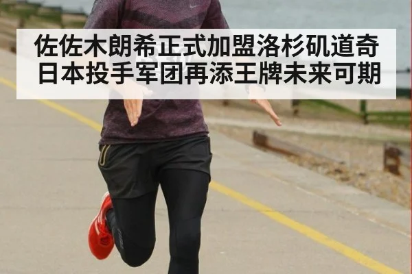 佐佐木朗希正式加盟洛杉矶道奇日本投手军团再添王牌未来可期