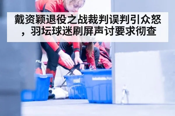 戴资颖退役之战裁判误判引众怒，羽坛球迷刷屏声讨要求彻查