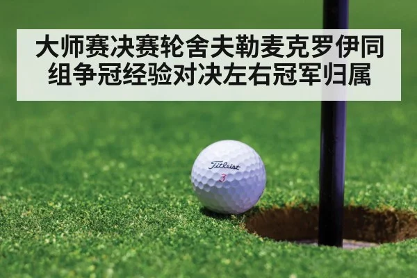 大师赛决赛轮舍夫勒麦克罗伊同组争冠经验对决左右冠军归属