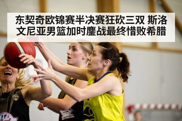 东契奇欧锦赛半决赛狂砍三双 斯洛文尼亚男篮加时鏖战最终惜败希腊