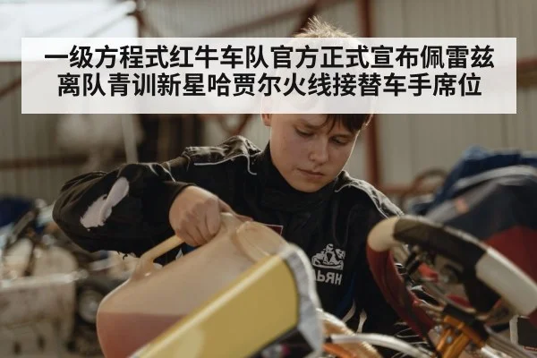 一级方程式红牛车队官方正式宣布佩雷兹离队青训新星哈贾尔火线接替车手席位
