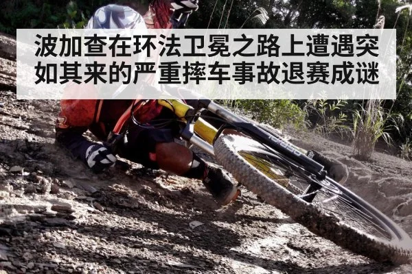 波加查在环法卫冕之路上遭遇突如其来的严重摔车事故退赛成谜
