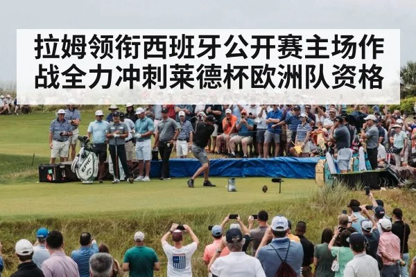 拉姆领衔西班牙公开赛主场作战全力冲刺莱德杯欧洲队资格