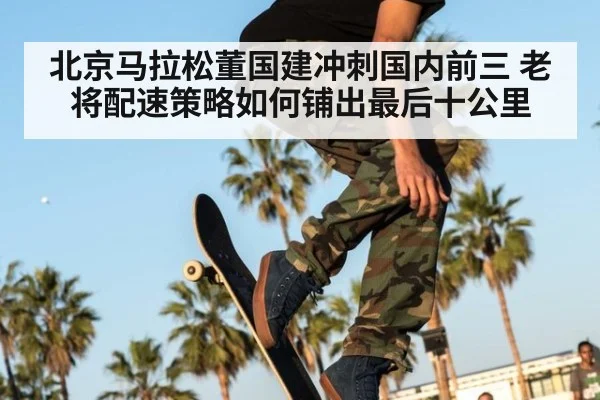 北京马拉松董国建冲刺国内前三 老将配速策略如何铺出最后十公里