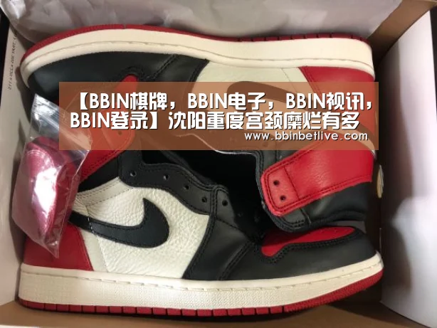 【BBIN棋牌，BBIN电子，BBIN视讯，BBIN登录】沈阳重度宫颈糜烂有多少