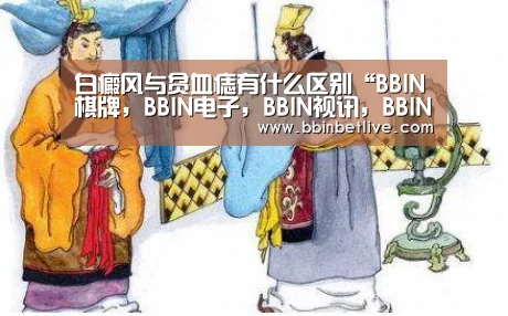 白癜风与贫血痣有什么区别“BBIN棋牌,BBIN电子,BBIN视讯,BBIN登录