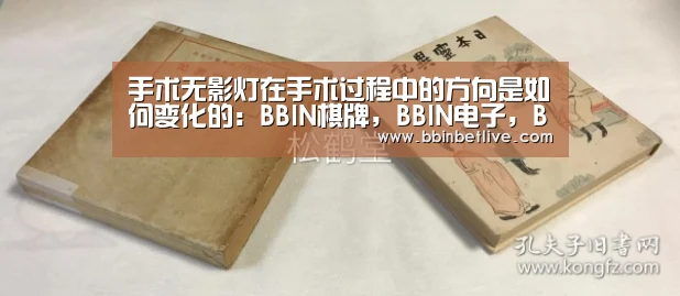 手术无影灯在手术过程中的方向是如何变化的:BBIN棋牌,BBIN电子,BBIN视