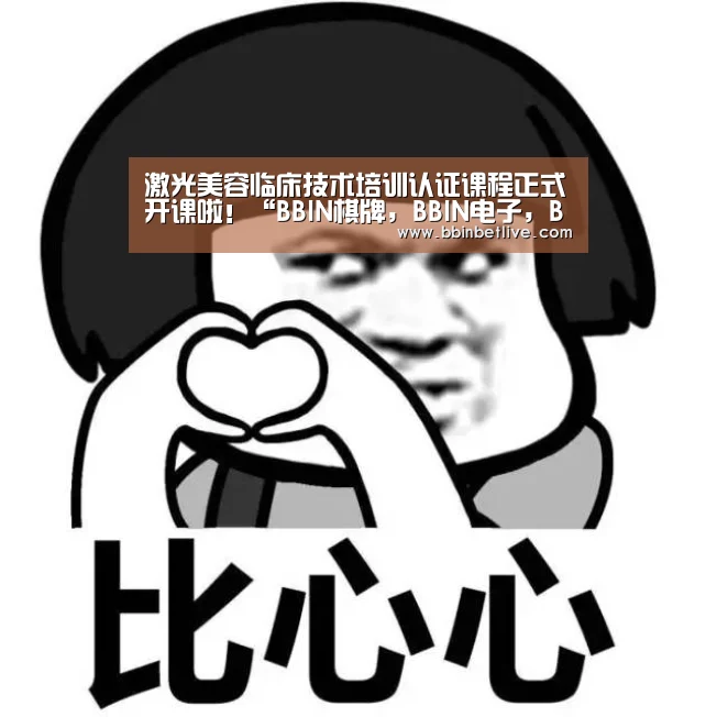 激光美容临床技术培训认证课程正式开课啦！“BBIN棋牌，BBIN电子，BBIN视